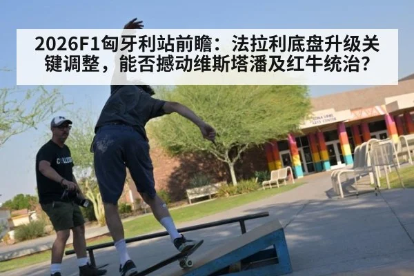 2026F1匈牙利站前瞻：法拉利底盘升级关键调整，能否撼动维斯塔潘及红牛统治？