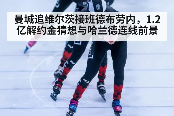 曼城追维尔茨接班德布劳内，1.2亿解约金猜想与哈兰德连线前景