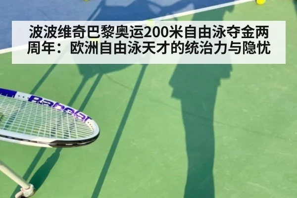 波波维奇巴黎奥运200米自由泳夺金两周年：欧洲自由泳天才的统治力与隐忧
