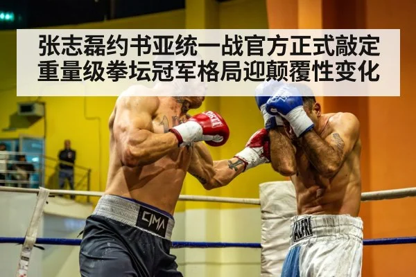 张志磊约书亚统一战官方正式敲定 重量级拳坛冠军格局迎颠覆性变化