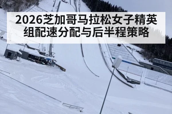2026芝加哥马拉松女子精英组配速分配与后半程策略