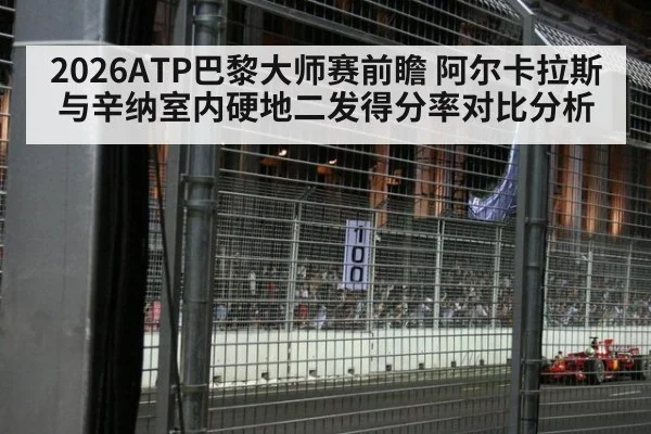 2026ATP巴黎大师赛前瞻 阿尔卡拉斯与辛纳室内硬地二发得分率对比分析